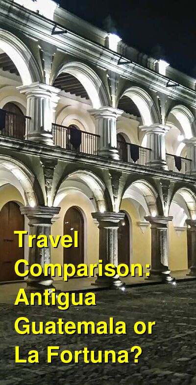 Antigua Guatemala vs. La Fortuna Travel Comparison