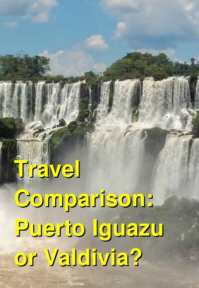 Puerto Iguazu vs. Valdivia Travel Comparison
